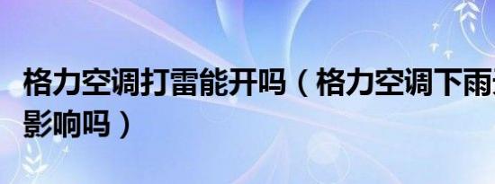 格力空调打雷能开吗（格力空调下雨天安装有影响吗）