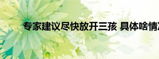 专家建议尽快放开三孩 具体啥情况