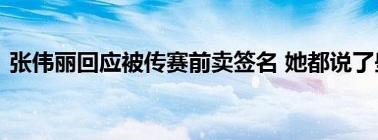 张伟丽回应被传赛前卖签名 她都说了些什么