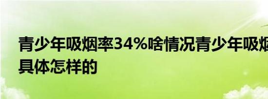 青少年吸烟率34%啥情况青少年吸烟率34%具体怎样的