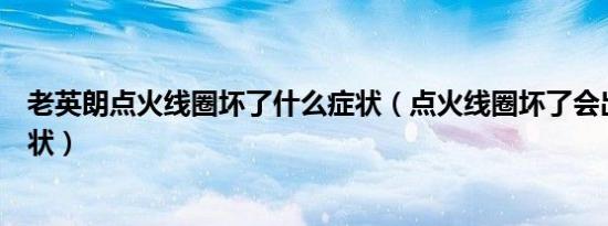 老英朗点火线圈坏了什么症状（点火线圈坏了会出现什么症状）