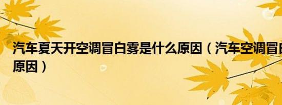 汽车夏天开空调冒白雾是什么原因（汽车空调冒白雾是什么原因）