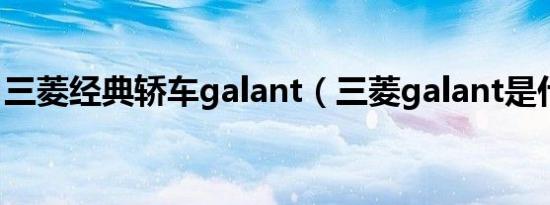三菱经典轿车galant（三菱galant是什么车）