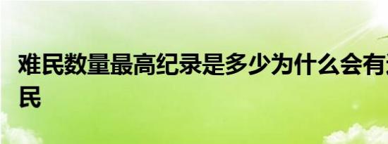 难民数量最高纪录是多少为什么会有这么多难民