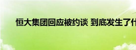 恒大集团回应被约谈 到底发生了什么