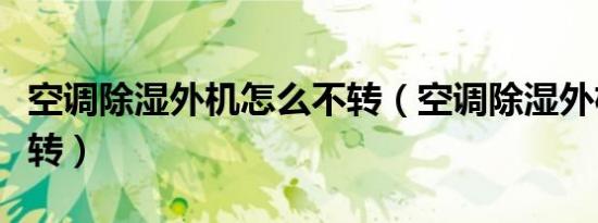 空调除湿外机怎么不转（空调除湿外机怎么不转）
