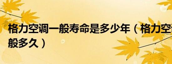 格力空调一般寿命是多少年（格力空调寿命一般多久）