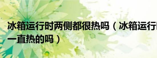 冰箱运行时两侧都很热吗（冰箱运行时侧面是一直热的吗）