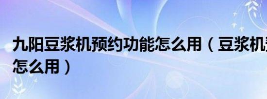 九阳豆浆机预约功能怎么用（豆浆机预约功能怎么用）