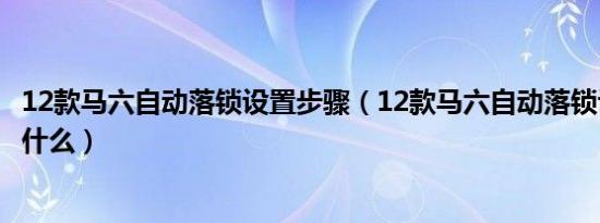 12款马六自动落锁设置步骤（12款马六自动落锁设置步骤是什么）