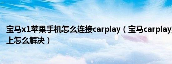 宝马x1苹果手机怎么连接carplay（宝马carplay突然连接不上怎么解决）