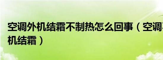 空调外机结霜不制热怎么回事（空调不制热外机结霜）