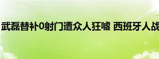 武磊替补0射门遭众人狂嘘 西班牙人战绩如何
