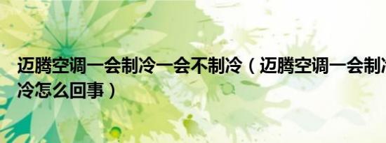 迈腾空调一会制冷一会不制冷（迈腾空调一会制冷一会不制冷怎么回事）