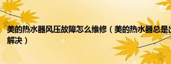 美的热水器风压故障怎么维修（美的热水器总是出现E1怎么解决）