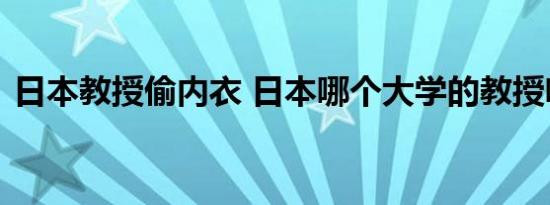 日本教授偷内衣 日本哪个大学的教授啥情况