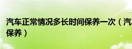 汽车正常情况多长时间保养一次（汽车多久大保养）