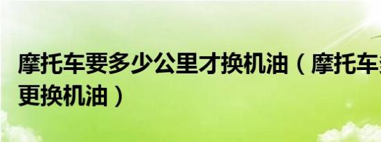 摩托车要多少公里才换机油（摩托车多少公里更换机油）