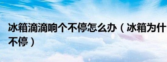 冰箱滴滴响个不停怎么办（冰箱为什么一直响不停）