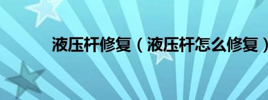 液压杆修复（液压杆怎么修复）