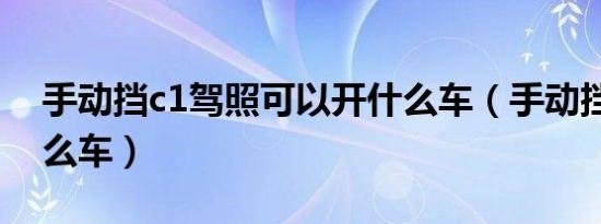 手动挡c1驾照可以开什么车（手动挡c1是什么车）