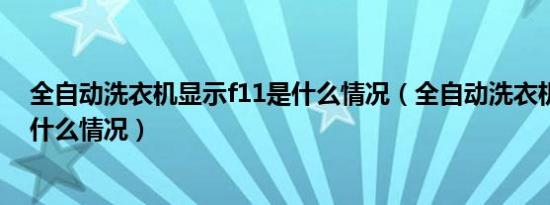 全自动洗衣机显示f11是什么情况（全自动洗衣机显示f1是什么情况）