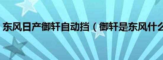 东风日产御轩自动挡（御轩是东风什么出的）