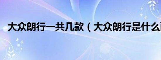 大众朗行一共几款（大众朗行是什么配置）