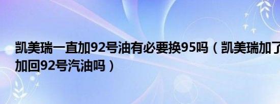 凯美瑞一直加92号油有必要换95吗（凯美瑞加了95号还能加回92号汽油吗）