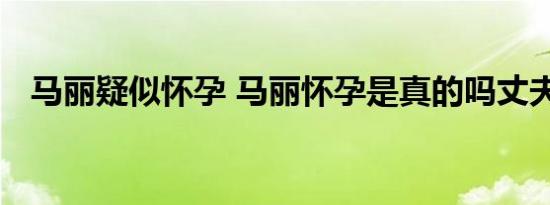 马丽疑似怀孕 马丽怀孕是真的吗丈夫是谁