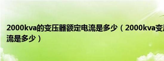 2000kva的变压器额定电流是多少（2000kva变压器额定电流是多少）