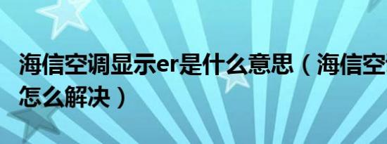 海信空调显示er是什么意思（海信空调显示er怎么解决）