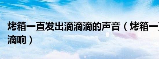 烤箱一直发出滴滴滴的声音（烤箱一直在滴滴滴响）