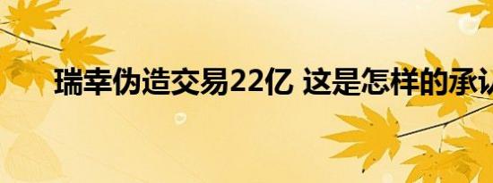 瑞幸伪造交易22亿 这是怎样的承认了
