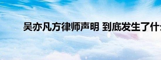 吴亦凡方律师声明 到底发生了什么