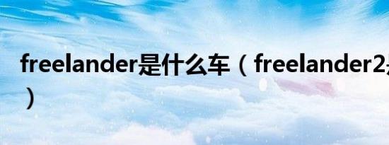 freelander是什么车（freelander2是什么车）