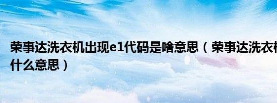 荣事达洗衣机出现e1代码是啥意思（荣事达洗衣机出现e1是什么意思）