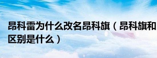 昂科雷为什么改名昂科旗（昂科旗和昂科雷的区别是什么）