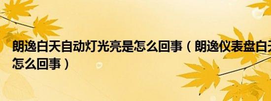 朗逸白天自动灯光亮是怎么回事（朗逸仪表盘白天没灯光是怎么回事）