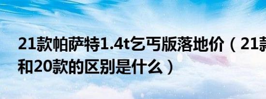 21款帕萨特1.4t乞丐版落地价（21款帕萨特和20款的区别是什么）