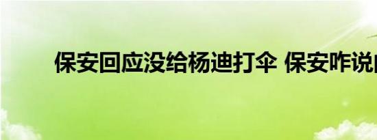 保安回应没给杨迪打伞 保安咋说的