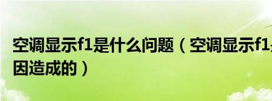 空调显示f1是什么问题（空调显示f1是什么原因造成的）