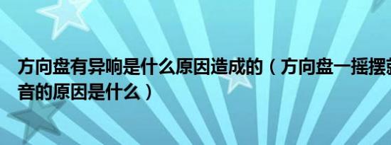 方向盘有异响是什么原因造成的（方向盘一摇摆就有嗡嗡声音的原因是什么）