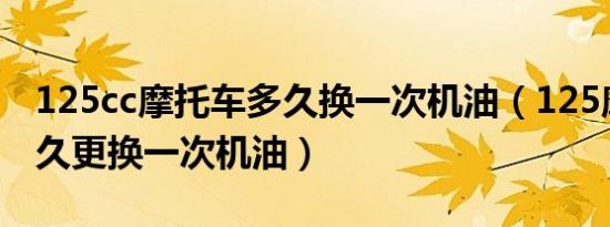 125cc摩托车多久换一次机油（125摩托车多久更换一次机油）