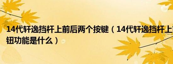 14代轩逸挡杆上前后两个按键（14代轩逸挡杆上前后两个按钮功能是什么）