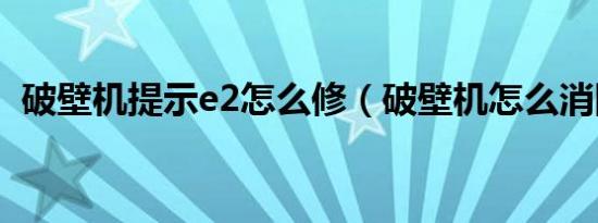 破壁机提示e2怎么修（破壁机怎么消除e2）