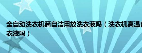 全自动洗衣机筒自洁用放洗衣液吗（洗衣机高温自洁要放洗衣液吗）
