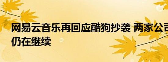 网易云音乐再回应酷狗抄袭 两家公司的大瓜仍在继续
