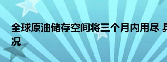 全球原油储存空间将三个月内用尽 具体啥情况