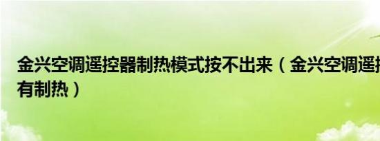 金兴空调遥控器制热模式按不出来（金兴空调遥控器怎么没有制热）